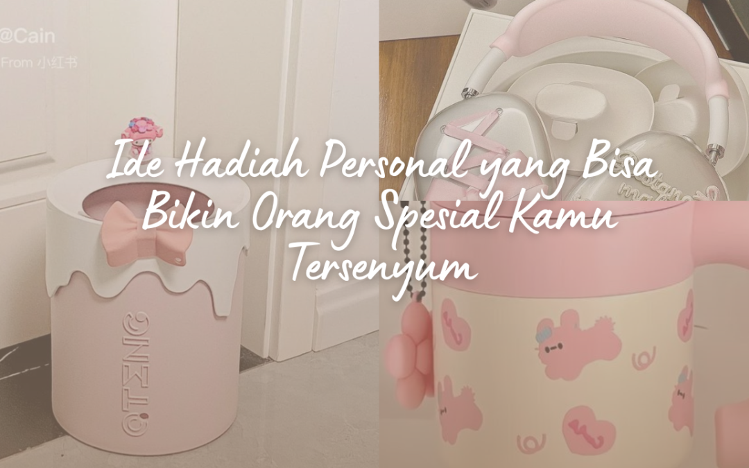 Ide Hadiah Personal yang Bisa Bikin Orang Spesial Kamu Tersenyum