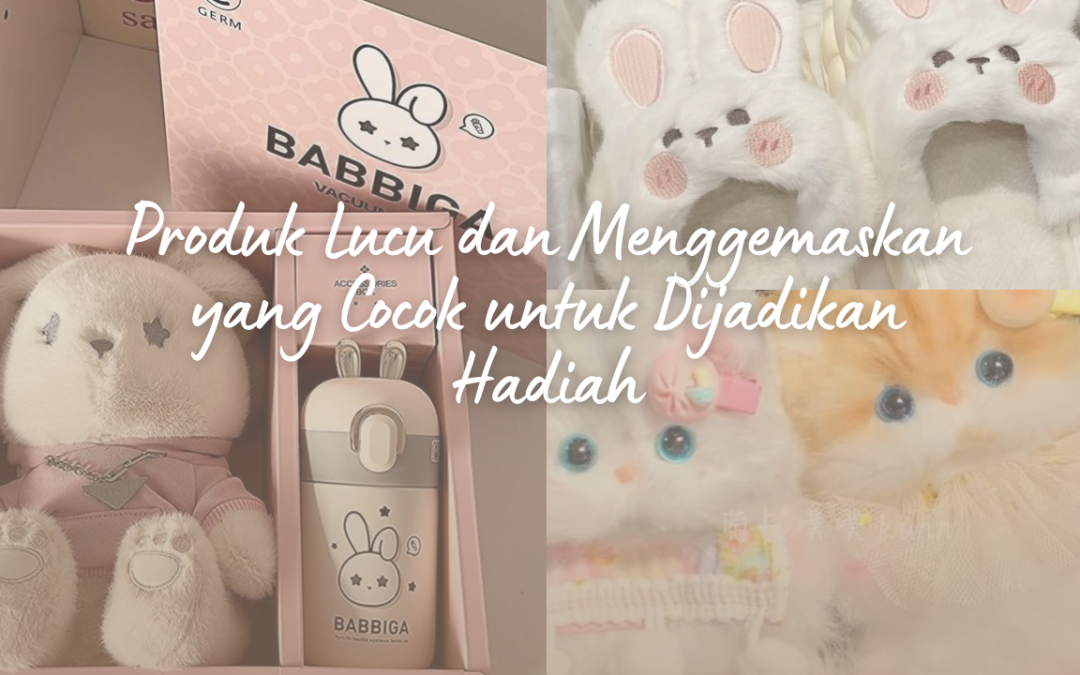 Produk Lucu dan Menggemaskan yang Cocok untuk Dijadikan Hadiah